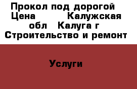 Прокол под дорогой › Цена ­ 800 - Калужская обл., Калуга г. Строительство и ремонт » Услуги   